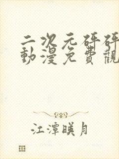 二次元砰砰砰的动漫免费观看