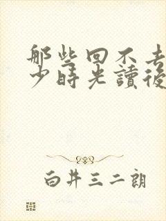 那些回不去的年少时光读后感五篇