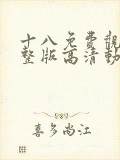 十八免费观看完整版高清动漫