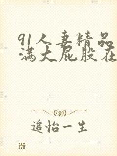 91人妻精品丰满大屁股在线中出