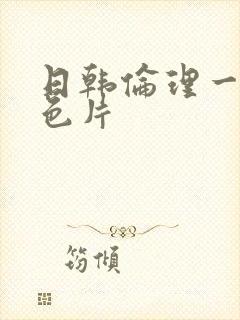 日韩伦理一级黄色片