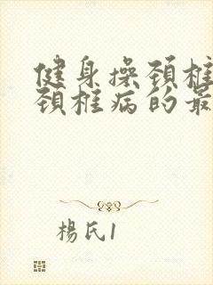 健身操颈椎操 颈椎病的最好锻炼方法