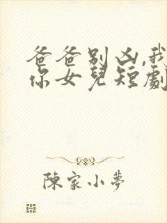 爸爸别凶,我是你女儿短剧