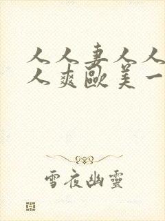 人人妻人人澡人人爽欧美一区久久