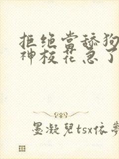 拒绝当舔狗,女神校花急了