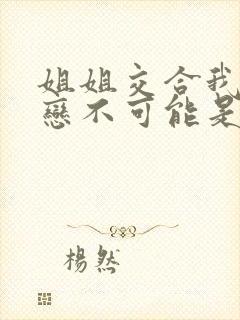 姐姐交合我的初恋不可能是姐姐动漫