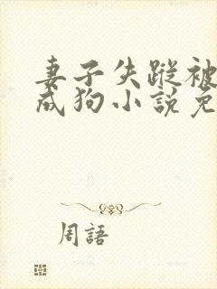 妻子失踪被训练成狗小说免费阅读