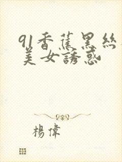 91香蕉黑丝袜美女诱惑封面