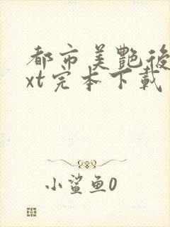 都市美艳后宫txt完本下载