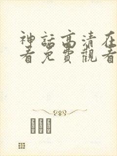 神话高清在线观看免费观看完整版封面