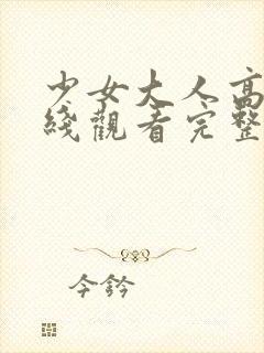 少女大人高清在线观看完整版