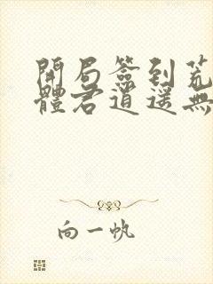 开局签到荒古圣体君逍遥无弹窗