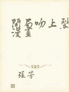 开局吻上裂口女漫画