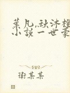 叶凡,秋沐橙的小说一世豪婿