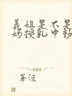 义姐是不是良妈妈授乳中动漫第一集