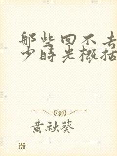 那些回不去的年少时光概括