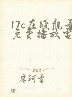 17c在线观看免费播放电视剧大全