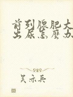 前列腺肥大尿不出尿怎么办