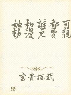 她和谁都可以做动漫免费观看全集