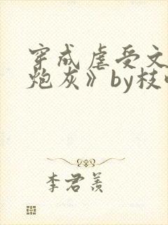 穿成虐受文里的炮灰》by枝酥