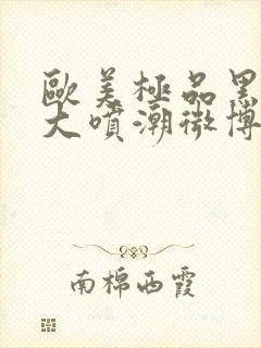 欧美极品黑人巨大喷潮微博