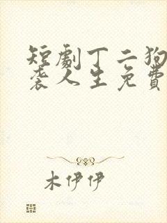 短剧丁二狗的逆袭人生免费观看