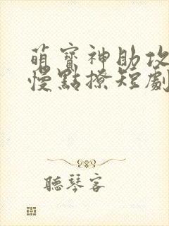 萌宝神助攻爹地慢点撩短剧