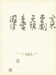 国产免费完整高清电视剧不用下载的app