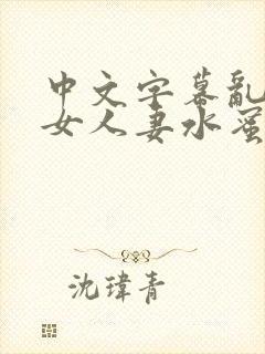 中文字幕乱码熟女人妻水蜜69