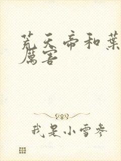 荒天帝和叶凡谁厉害