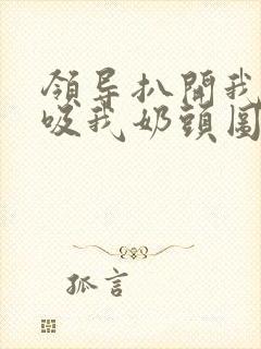 领导扒开我奶罩吸我奶头图片