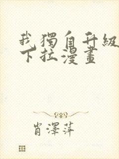 我独自升级免费下拉漫画