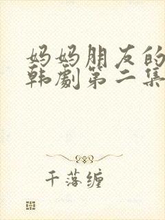 妈妈朋友的儿子韩剧第二集在线看