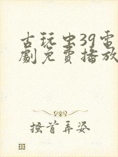 古玩虫39电视剧免费播放