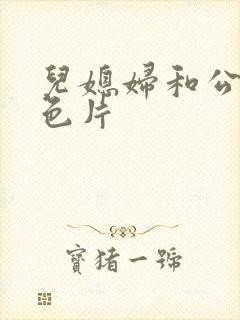 儿媳妇和公公黄色片