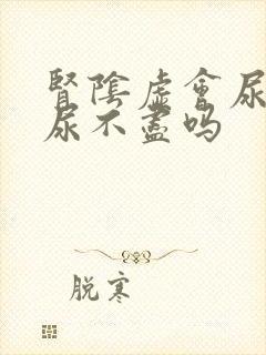 肾阴虚会尿频吗尿不尽吗