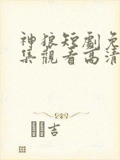 神狼短剧免费全集观看高清