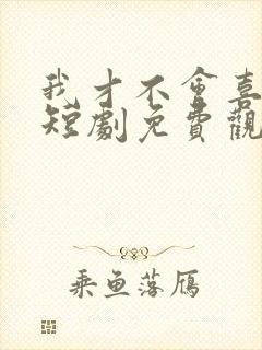 我才不会喜欢他短剧免费观看