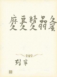 麻豆精品久久久久久久99蜜