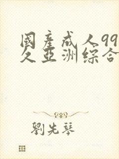 国产成人99久久亚洲综合精品