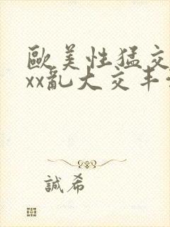 欧美性猛交xxxx乱大交丰满封面