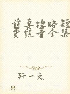 前妻攻略短剧免费观看全集完整版