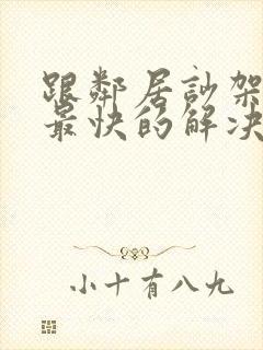 跟邻居吵架最好最快的解决方法