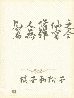 凡人修仙之仙界篇无弹窗全文阅读