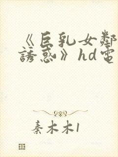 《巨乳女邻居の诱惑》hd电影