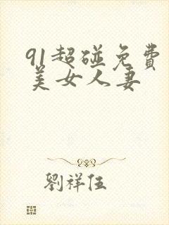 91超碰免费看美女人妻