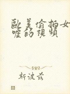 欧美偷拍女厕嘘嘘的视频