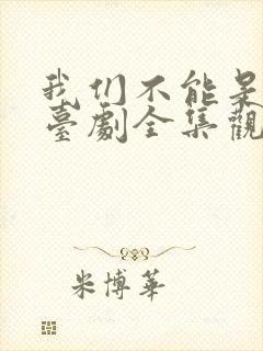 我们不能是朋友台剧全集观看