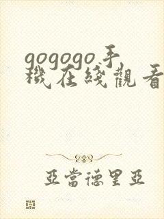 gogogo手机在线观看观看完整版高清