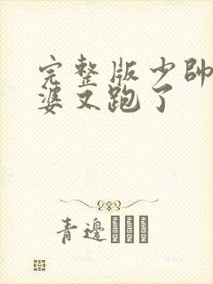 完整版少帅你老婆又跑了